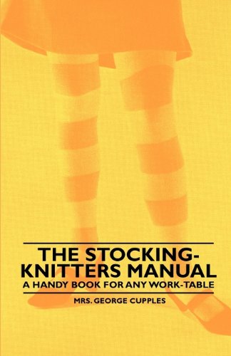 Cover for Mrs. George Cupples · The Stocking-knitters Manual - a Handy Book for Any Work-table (Paperback Book) (2010)