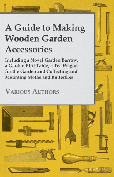 Cover for A Guide to Making Wooden Garden Accessories - Including a Novel Garden Barrow, a Garden Bird Table, a Tea Wagon for the Garden and Collecting and Mo (Paperback Book) (2012)