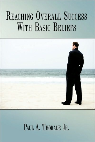 Cover for Thorade, Paul A, Jr. · Reaching Overall Success with Basic Beliefs (Paperback Book) (2009)