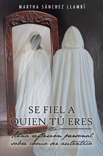 Cover for Martha Sánchez Llambí · Se Fiel a Quien Tú Eres: Una Reflexión Personal Sobre Cómo Ser Auténtico (Paperback Book) [Spanish edition] (2012)