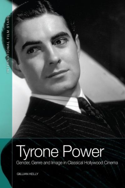 Cover for Gillian Kelly · Tyrone Power: Gender, Genre and Image in Classical Hollywood Cinema - International Film Stars (Hardcover Book) (2021)