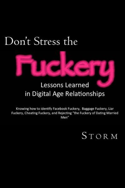 Don't Stress the Fuckery: Lessons Learned in Digital Age Relationships - Storm - Boeken - Createspace - 9781490416946 - 22 juni 2013