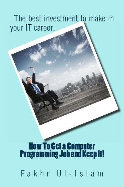 How to Get a Computer Programming Job and Keep It - Fakhr Ul-islam - Bücher - Createspace - 9781492355946 - 16. September 2013