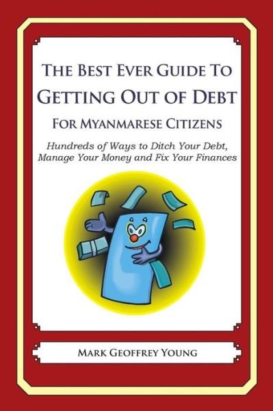 Cover for Mark Geoffrey Young · The Best Ever Guide to Getting out of Debt for Myanmarese Citizens: Hundreds of Ways to Ditch Your Debt, Manage Your Money and Fix Your Finances (Taschenbuch) (2013)