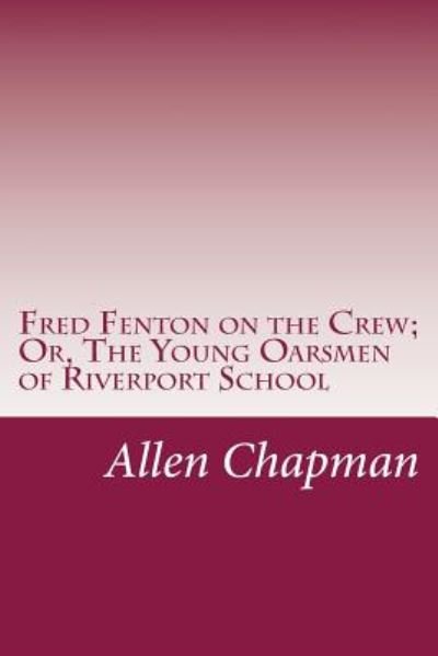 Cover for Allen Chapman · Fred Fenton on the Crew; Or, the Young Oarsmen of Riverport School (Paperback Book) (2014)