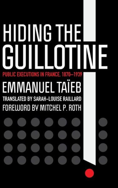 Cover for Emmanuel Taieb · Hiding the Guillotine: Public Executions in France, 1870–1939 (Hardcover Book) (2020)