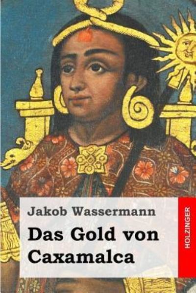 Das Gold Von Caxamalca - Jakob Wassermann - Książki - Createspace - 9781508496946 - 16 lutego 2015