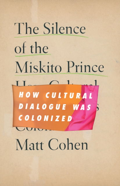 Cover for Matt Cohen · The Silence of the Miskito Prince: How Cultural Dialogue Was Colonized (Hardcover Book) (2022)