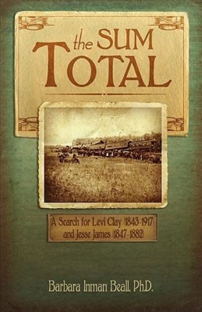 Cover for Barbara Inman Beall · The sum total a search for Levi Clay (1843-1917) and Jesse James (1847-1882) (Book) [First edition. edition] (2010)