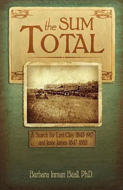 Cover for Barbara Inman Beall · The sum total a search for Levi Clay (1843-1917) and Jesse James (1847-1882) (Buch) [First edition. edition] (2010)