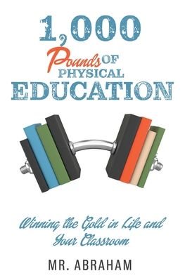 1,000 POUNDS of Physical Education: Winning the Gold in Life and Your Classroom - Mr Abraham - Books - Xulon Press - 9781630504946 - May 30, 2020