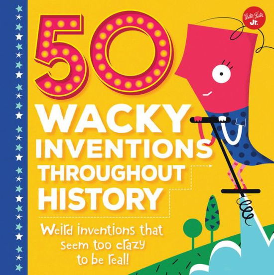 50 Wacky Inventions Throughout History: Weird inventions that seem too crazy to be real! - Wacky Series - Joe Rhatigan - Kirjat - Walter Foster Jr. - 9781633222946 - torstai 1. kesäkuuta 2017