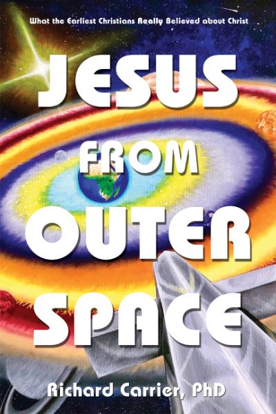 Cover for Richard Carrier · Jesus from Outer Space: What the Earliest Christians Really Believed about Christ (Hardcover Book) [First edition] (2020)