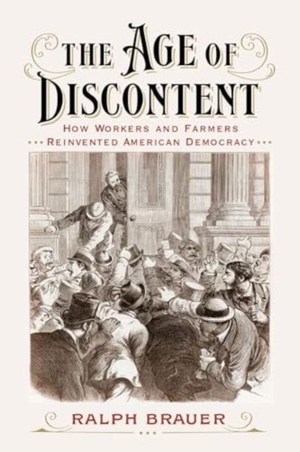 The Age of Discontent: How Workers and Farmers Reinvented American Democracy - Ralph Brauer - Böcker - Georgetown University Press - 9781647124946 - 3 maj 2025