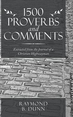 Cover for Raymond B Dunn · 1500 Proverbs and Comments: Extracted from the Journal of a Christian Highwayman (Hardcover Book) (2020)