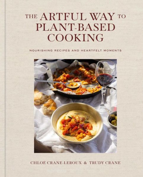 Chloe Crane-Leroux · The Artful Way to Plant-Based Cooking: Nourishing Recipes and Heartfelt Moments (A Cookbook) (Hardcover Book) (2024)