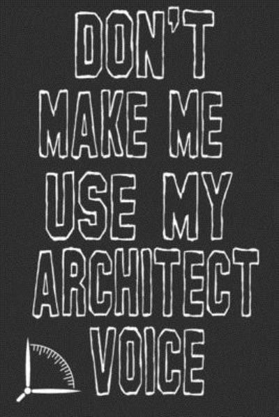 Don't Make Me Use My Architect Voice - 360 Publishing - Bøker - Independently Published - 9781676582946 - 17. desember 2019