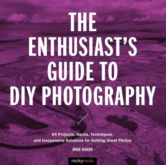 Cover for Mike Hagen · The Enthusiast's Guide to DIY Photography: 50 Projects, Hacks, Techniques, and Inexpensive Solutions for Getting Great Photos (Paperback Book) (2018)