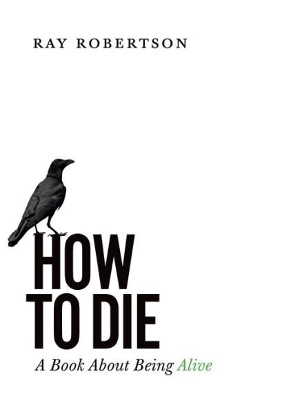 Cover for Ray Robertson · How to Die: A Book About Being Alive (Paperback Book) (2020)