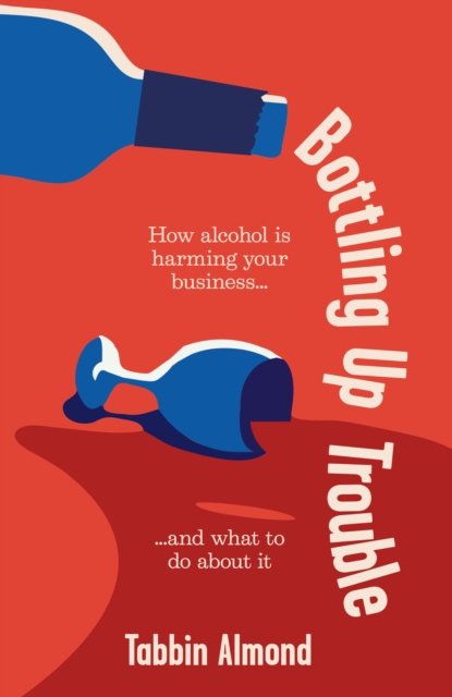 Cover for Tabbin Almond · Bottling Up Trouble: How alcohol is holding your business back (and what to do about it) (Hardcover bog) (2024)