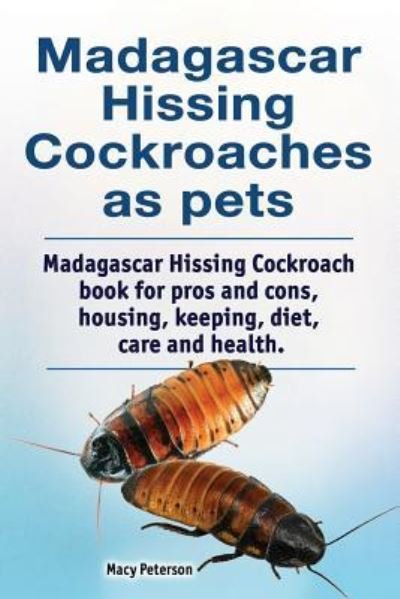 Cover for Macy Peterson · Madagascar Hissing Cockroaches as Pets. Madagascar Hissing Cockroach Book for Pros and Cons, Housing, Keeping, Diet, Care and Health. (Paperback Book) (2018)