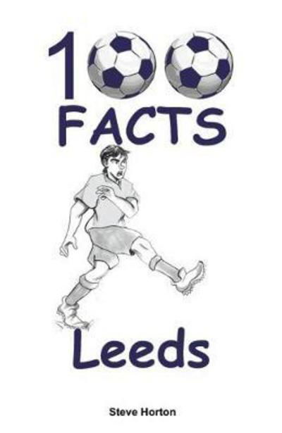 100 Facts - Leeds - Steve Horton - Livres - Wymer Publishing - 9781908724946 - 16 février 2018