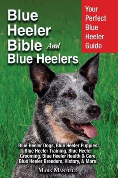 Cover for Mark Manfield · Blue Heeler Bible And Blue Heelers: Your Perfect Blue Heeler Guide Blue Heeler Dogs, Blue Heeler Puppies, Blue Heeler Training, Blue Heeler Grooming, Blue Heeler Health &amp; Care, Blue Heeler Breeders, History, &amp; More! (Paperback Book) (2019)