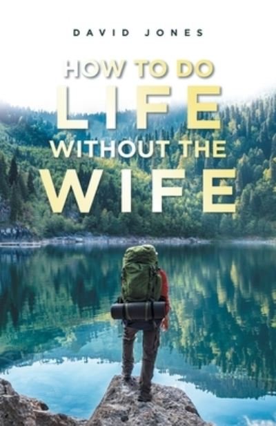 How to Do Life Without the Wife - David Jones - Kirjat - Balboa Press - 9781982278946 - keskiviikko 22. kesäkuuta 2022