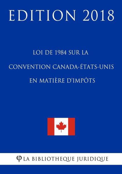 Cover for La Bibliotheque Juridique · Loi de 1984 sur la Convention Canada-Etats-Unis en matiere d'impots - Edition 2018 (Taschenbuch) (2018)