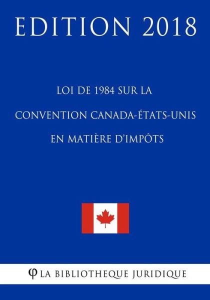 Cover for La Bibliotheque Juridique · Loi de 1984 sur la Convention Canada-Etats-Unis en matiere d'impots - Edition 2018 (Paperback Bog) (2018)