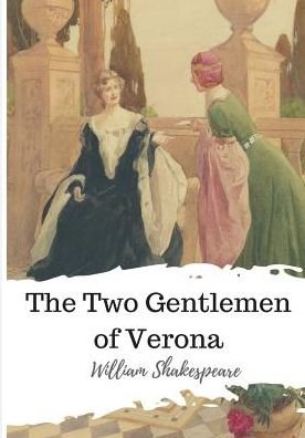 The Two Gentlemen of Verona - William Shakespeare - Livros - CreateSpace Independent Publishing Platf - 9781986564946 - 17 de março de 2018