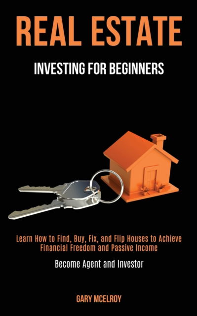 Cover for Gary McElroy · Real Estate Investing for Beginners: Learn How to Find, Buy, Fix, and Flip Houses to Achieve Financial Freedom and Passive Income (Become Agent and Investor) (Paperback Book) (2020)