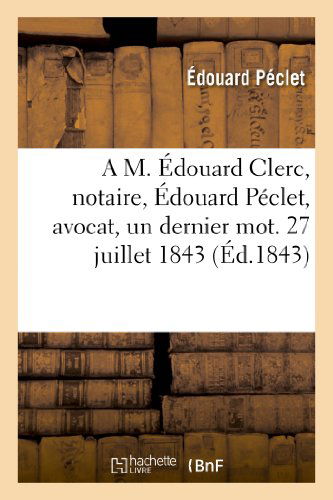 Cover for Peclet-e · A M. Edouard Clerc, Notaire, Edouard Peclet, Avocat, Un Dernier Mot. 27 Juillet 1843 (Paperback Book) [French edition] (2013)