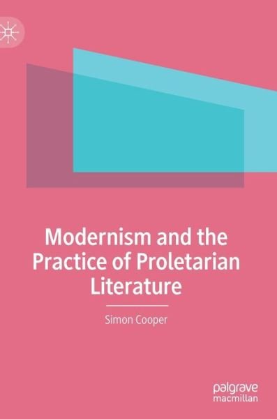 Modernism and the Practice of Proletarian Literature - Simon Cooper - Livres - Springer Nature Switzerland AG - 9783030351946 - 24 janvier 2020