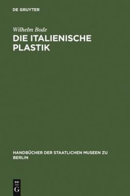 Die italienische Plastik - Handbucher der Staatlichen Museen Zu Berlin, 1 - Wilhelm Bode - Livres - de Gruyter - 9783110989946 - 2011