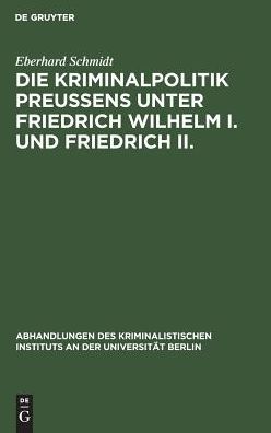 Cover for Eberhard Schmidt · Die Kriminalpolitik Preussens unter Friedrich Wilhelm I. und Friedrich II. (Hardcover Book) (1914)