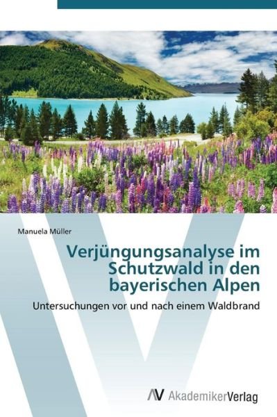 Verjüngungsanalyse Im Schutzwald in den Bayerischen Alpen: Untersuchungen Vor Und Nach Einem Waldbrand - Manuela Müller - Kirjat - AV Akademikerverlag - 9783639385946 - perjantai 23. joulukuuta 2011
