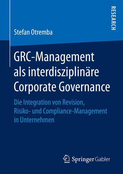 Cover for Stefan Otremba · Grc-Management ALS Interdisziplinare Corporate Governance: Die Integration Von Revision, Risiko- Und Compliance-Management in Unternehmen (Hardcover Book) [1. Aufl. 2016 edition] (2016)