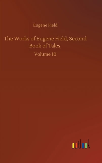 Cover for Eugene Field · The Works of Eugene Field, Second Book of Tales: Volume 10 (Hardcover Book) (2020)