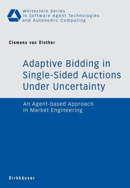 Cover for Clemens Van Dinther · Adaptive Bidding in Single-Sided Auctions under Uncertainty: An Agent-based Approach in Market Engineering - Whitestein Series in Software Agent Technologies and Autonomic Computing (Paperback Book) [2007 edition] (2006)