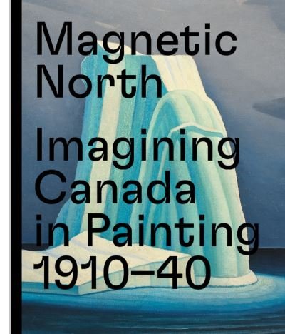 Cover for Magnetic North: Imagining Canada in Painting 1910-1940 (Hardcover bog) (2021)