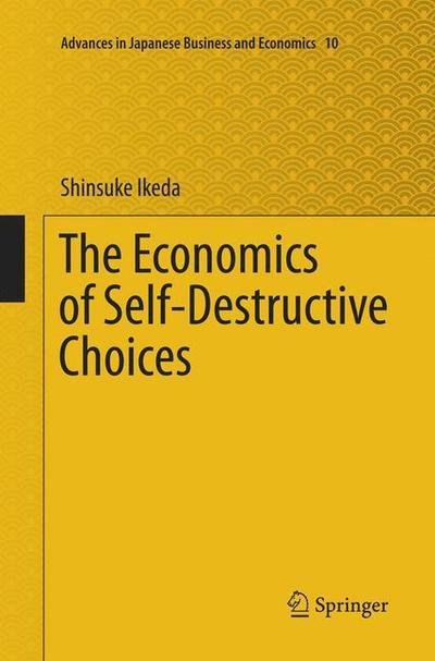 Shinsuke Ikeda · The Economics of Self-Destructive Choices - Advances in Japanese Business and Economics (Paperback Bog) [Softcover reprint of the original 1st ed. 2016 edition] (2018)