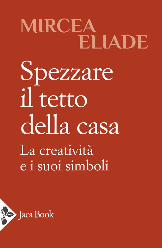 Cover for Mircea Eliade · Spezzare Il Tetto Della Casa. La Creativita E I Suoi Simboli (Book)