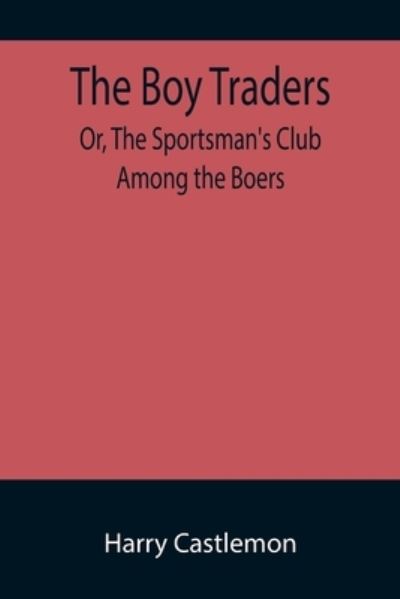 Cover for Harry Castlemon · The Boy Traders; Or, The Sportsman's Club Among the Boers (Taschenbuch) (2022)