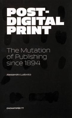 Post-Digital Print, The Mutation of Publishing since 1894 - Alessandro Ludovico - Bøger - Onomatopee - 9789491677946 - 30. september 2018