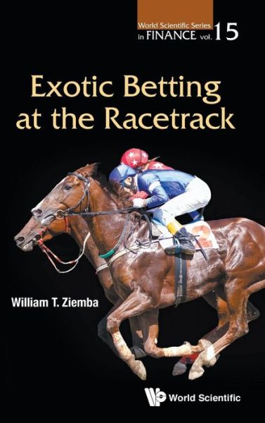 Cover for Ziemba, William T (Univ Of British Columbia, Canada; London Sch Of Economics, Uk &amp; Korea Inst Of Science And Technology, Korea) · Exotic Betting At The Racetrack - World Scientific Series in Finance (Hardcover Book) (2019)