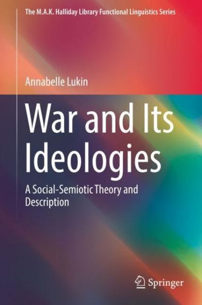 Cover for Annabelle Lukin · War and Its Ideologies: A Social-Semiotic Theory and Description - The M.A.K. Halliday Library Functional Linguistics Series (Hardcover Book) [2019 edition] (2018)