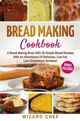 Cover for Wizard Chef · Bread Making Cookbook: A Bread Baking Book With 30 Simple Bread Recipes With An Abundance Of Delicious, Low Fat, Low Cholesterol Varieties - Whole Grain Breads Included! (Paperback Bog) (2021)