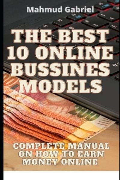 Cover for Mahmud Gabriel · The Best 10 Online Bussines Modeles. Complete Manual on How to Earn Money Online (Paperback Book) (2020)