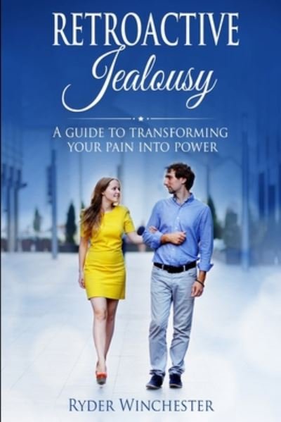 Retroactive Jealousy: A Guide To Transforming Your Pain Into Power: How To Get Over Partners Past, Get Rid Of Jealousy And Overcome Boyfriend / Girlfriend's Past Relationships - Ryder Winchester - Livros - Independently Published - 9798619570946 - 28 de fevereiro de 2020
